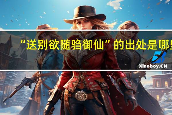 “送别欲随驺御仙”的出处是哪里