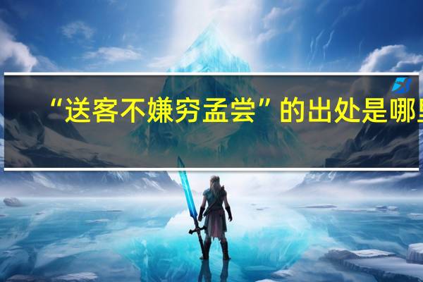 “送客不嫌穷孟尝”的出处是哪里