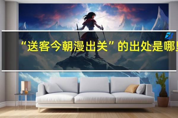 “送客今朝漫出关”的出处是哪里