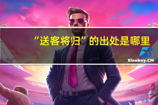 “送客将归”的出处是哪里