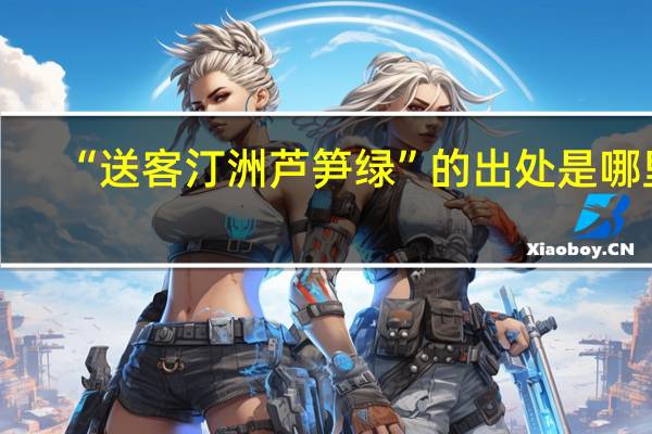 “送客汀洲芦笋绿”的出处是哪里