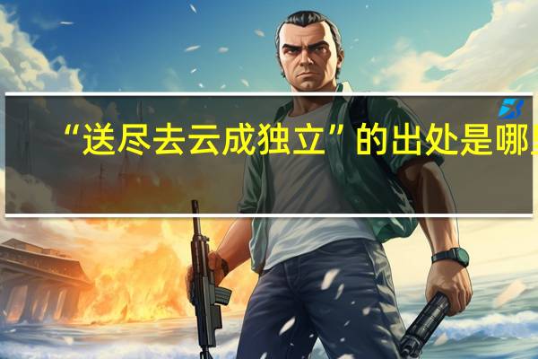 “送尽去云成独立”的出处是哪里