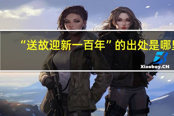 “送故迎新一百年”的出处是哪里