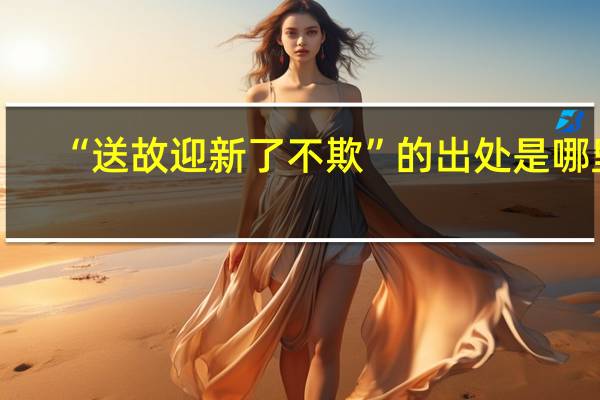 “送故迎新了不欺”的出处是哪里