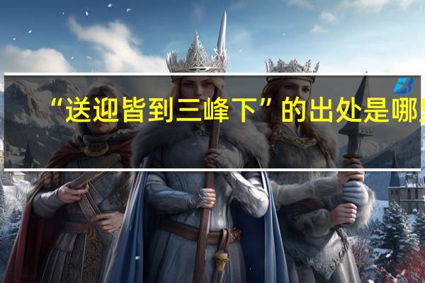 “送迎皆到三峰下”的出处是哪里