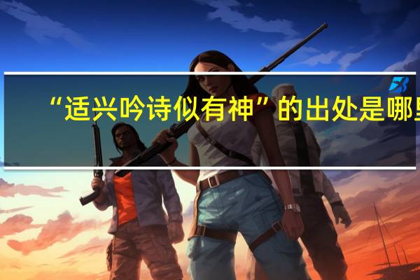 “适兴吟诗似有神”的出处是哪里