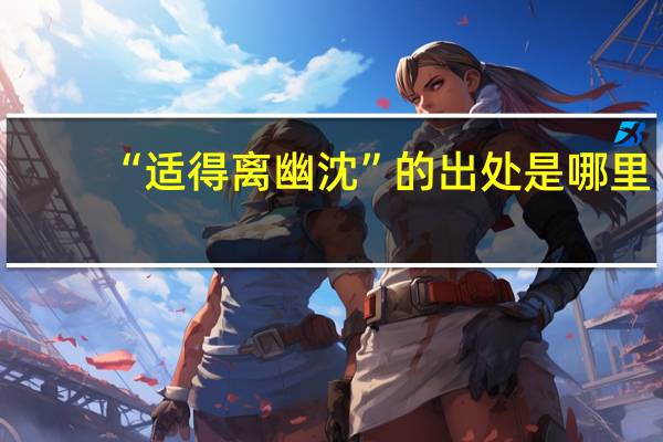“适得离幽沈”的出处是哪里