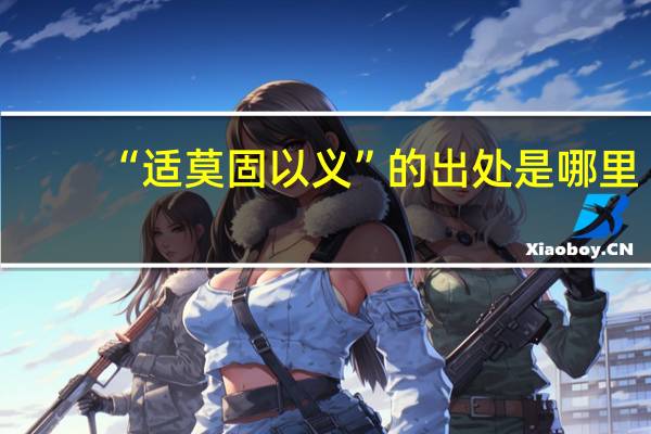 “适莫固以义”的出处是哪里