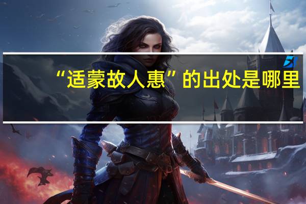 “适蒙故人惠”的出处是哪里