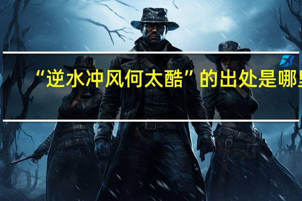 “逆水冲风何太酷”的出处是哪里