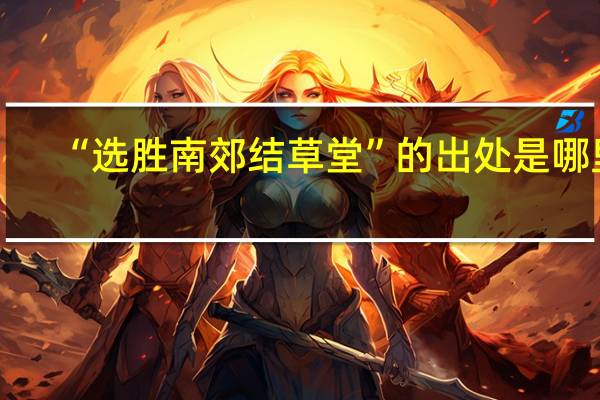“选胜南郊结草堂”的出处是哪里