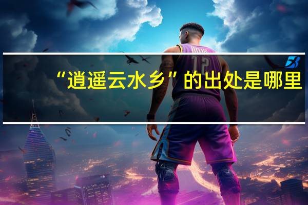 “逍遥云水乡”的出处是哪里