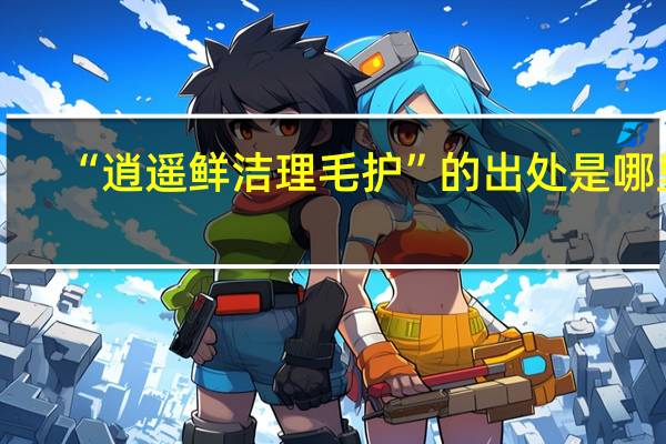 “逍遥鲜洁理毛护”的出处是哪里