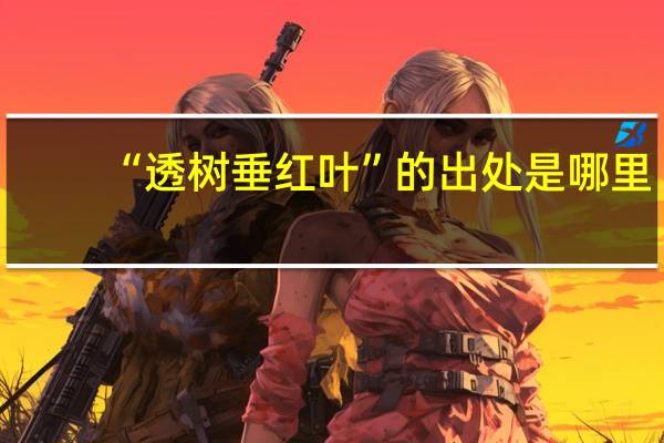 “透树垂红叶”的出处是哪里