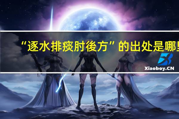 “逐水排痰肘後方”的出处是哪里
