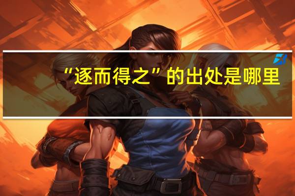 “逐而得之”的出处是哪里