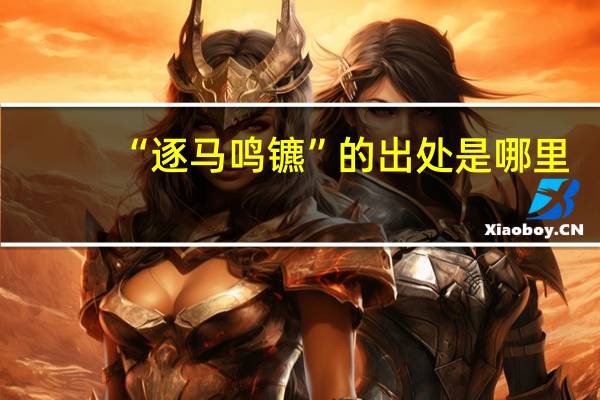 “逐马鸣镳”的出处是哪里