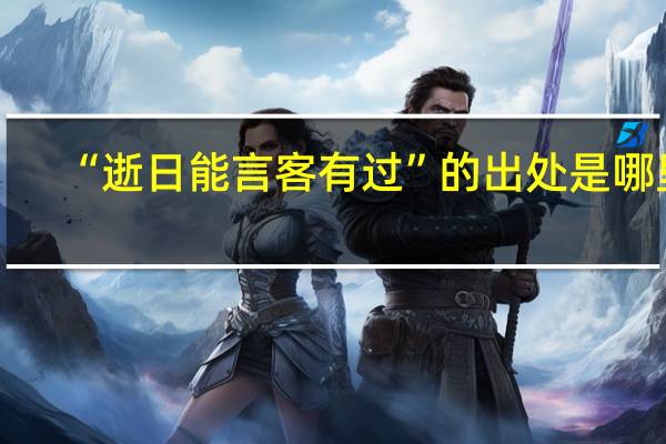“逝日能言客有过”的出处是哪里