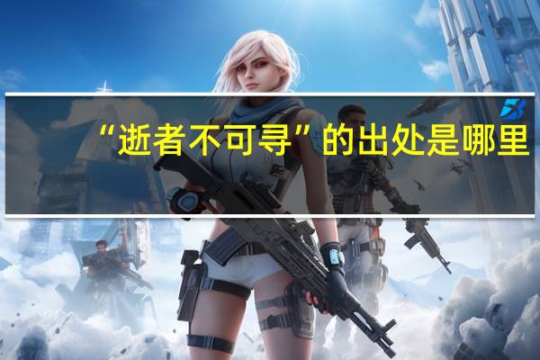 “逝者不可寻”的出处是哪里