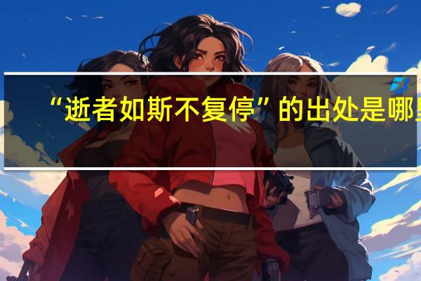 “逝者如斯不复停”的出处是哪里