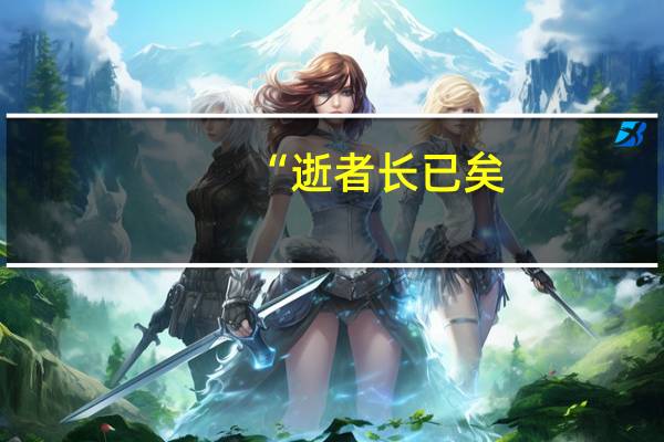 “逝者长已矣,生者如斯夫。”是什么意思