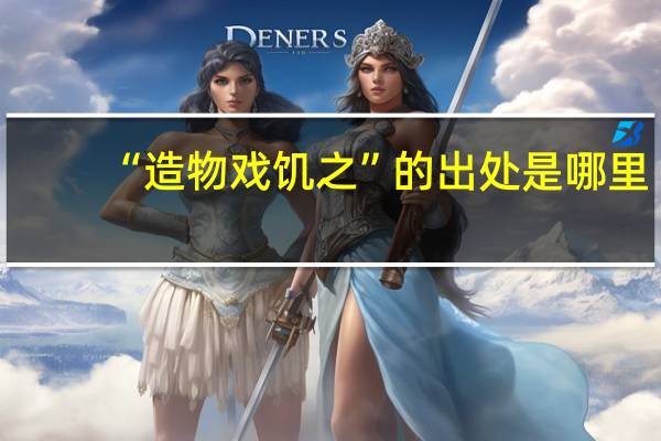 “造物戏饥之”的出处是哪里