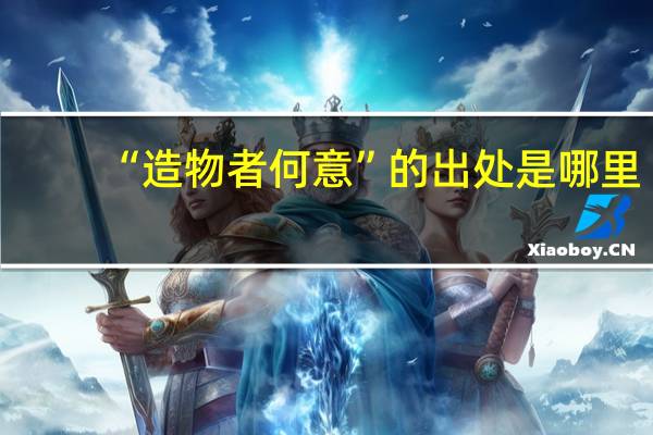 “造物者何意”的出处是哪里