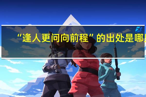 “逢人更问向前程”的出处是哪里
