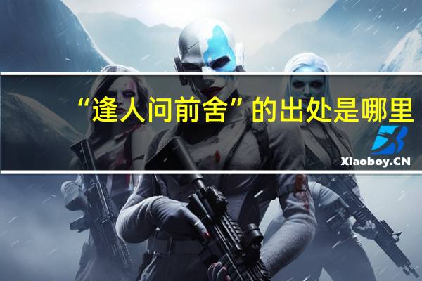 “逢人问前舍”的出处是哪里