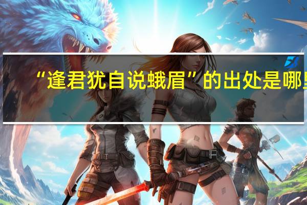 “逢君犹自说蛾眉”的出处是哪里