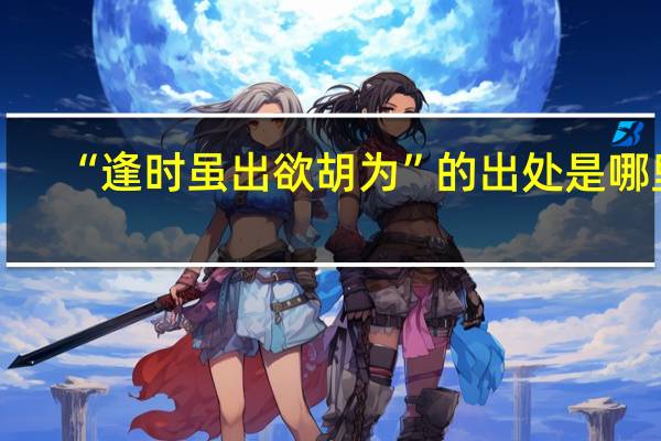 “逢时虽出欲胡为”的出处是哪里