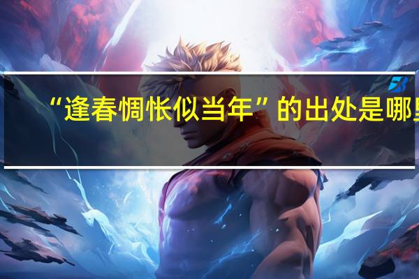 “逢春惆怅似当年”的出处是哪里