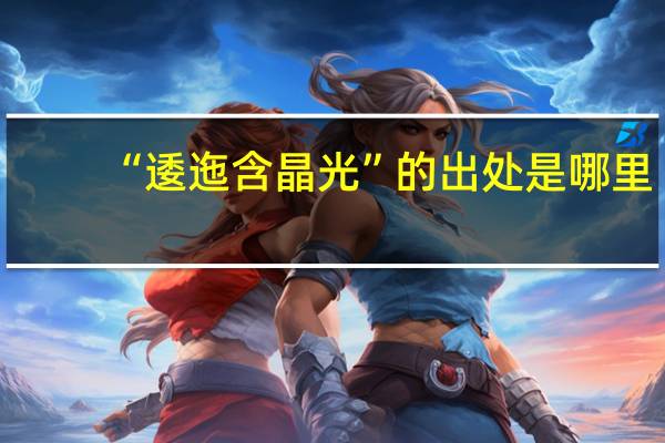 “逶迤含晶光”的出处是哪里
