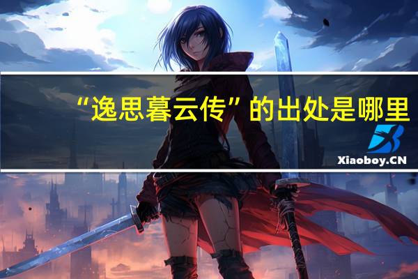 “逸思暮云传”的出处是哪里