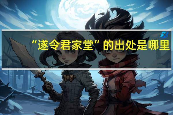 “遂令君家堂”的出处是哪里