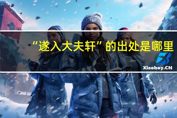 “遂入大夫轩”的出处是哪里
