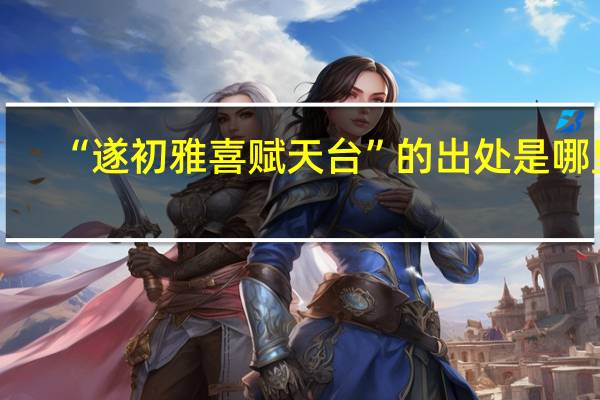 “遂初雅喜赋天台”的出处是哪里