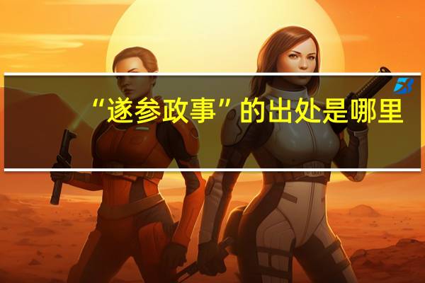 “遂参政事”的出处是哪里