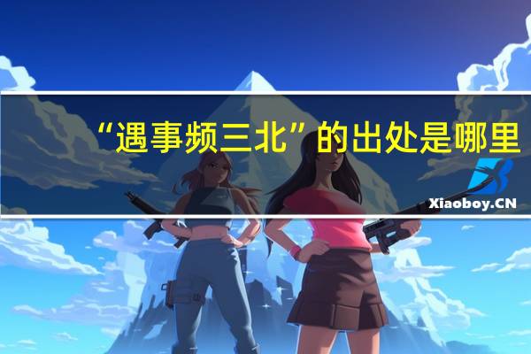 “遇事频三北”的出处是哪里