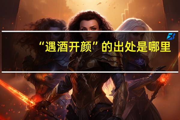 “遇酒开颜”的出处是哪里