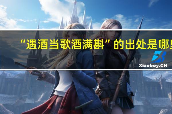 “遇酒当歌酒满斟”的出处是哪里