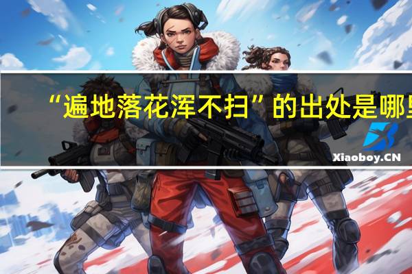 “遍地落花浑不扫”的出处是哪里