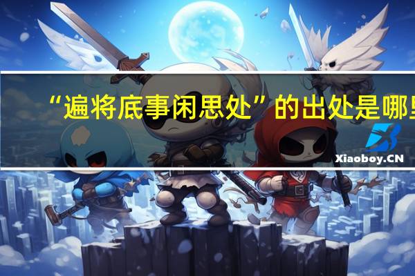 “遍将底事闲思处”的出处是哪里