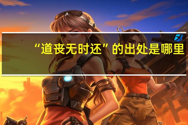 “道丧无时还”的出处是哪里