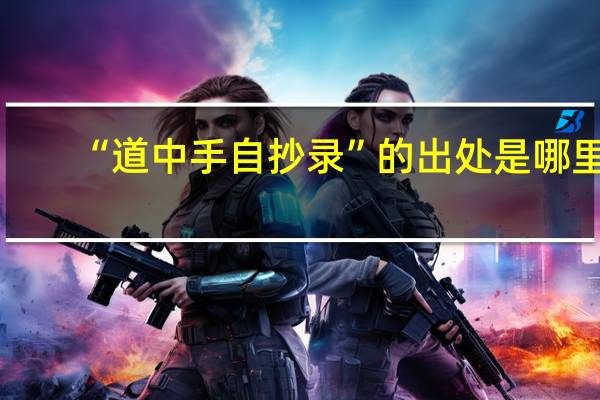 “道中手自抄录”的出处是哪里