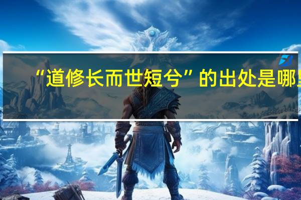 “道修长而世短兮”的出处是哪里
