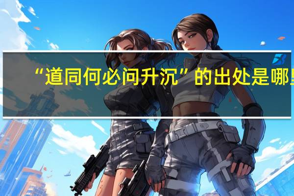 “道同何必问升沉”的出处是哪里