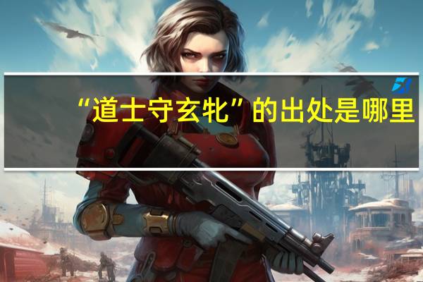 “道士守玄牝”的出处是哪里