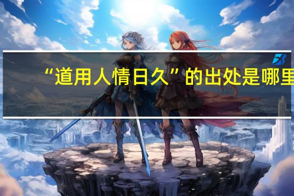 “道用人情日久”的出处是哪里