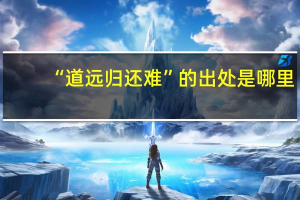 “道远归还难”的出处是哪里